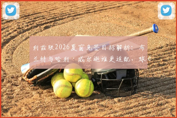 利兹联2026夏窗免签目标解析：布兰特与哈利·威尔逊谁更适配，球队中场升级策略前瞻