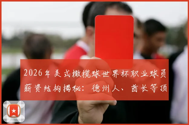 2026年美式橄榄球世界杯职业球员薪资结构揭秘:德州人、酋长等顶尖球队球员工资行情分析,橄榄球运动员薪资税后到手计算方法详解