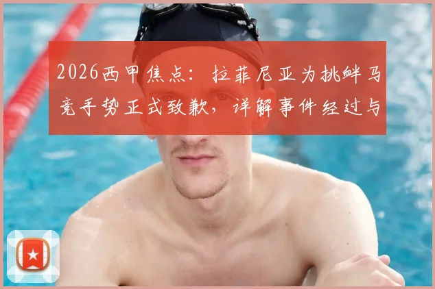 2026西甲焦点：拉菲尼亚为挑衅马竞手势正式致歉，详解事件经过与球员紧张时刻的心理