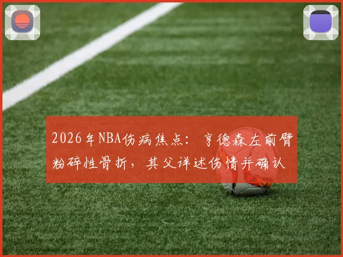 2026年NBA伤病焦点：亨德森左前臂粉碎性骨折，其父详述伤情并确认将带伤坚持至赛事结束
