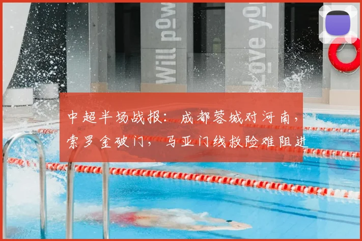 中超半场战报:成都蓉城对河南,索罗金破门,马亚门线救险难阻进球,蓉城暂时领先