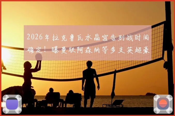 2026年拉克鲁瓦水晶宫告别战时间确定!曝曼联阿森纳等多支英超豪门有意争夺,转会内幕分析