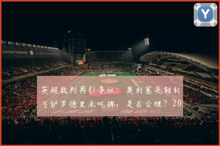 英超裁判再引争议：奥利塞亮鞋钉飞铲罗德里未吃牌，是否合理？2026赛季判罚尺度引热议