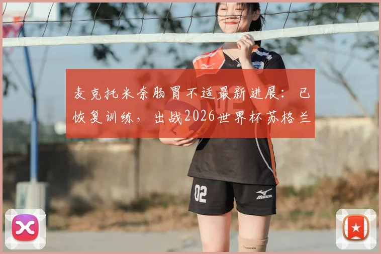 麦克托米奈肠胃不适最新进展:已恢复训练,出战2026世界杯苏格兰首战德国队成疑?附球员身体状况深度解析