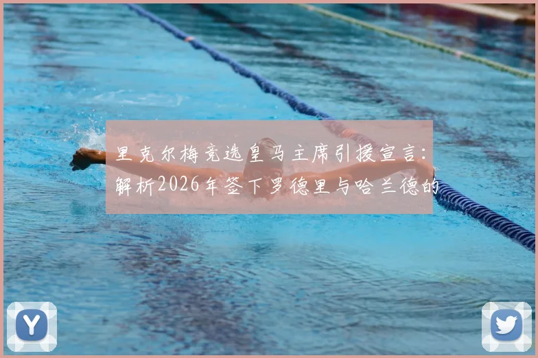 里克尔梅竞选皇马主席引援宣言：解析2026年签下罗德里与哈兰德的计划与可能性