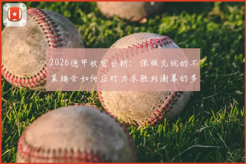 2026德甲收官分析：保级无忧的不莱梅会如何应对力求胜利谢幕的多特蒙德？