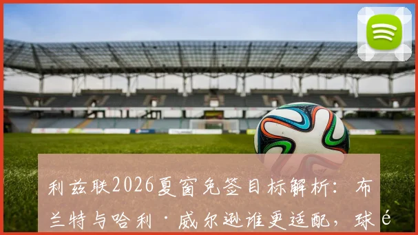 利兹联2026夏窗免签目标解析：布兰特与哈利·威尔逊谁更适配，球队中场升级策略前瞻