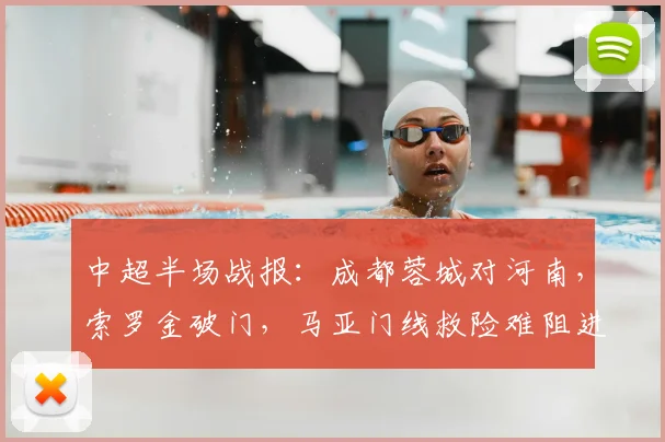 中超半场战报：成都蓉城对河南，索罗金破门，马亚门线救险难阻进球，蓉城暂时领先