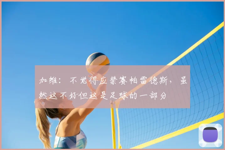 加维：不觉得应禁赛帕雷德斯，虽然这不好但这是足球的一部分