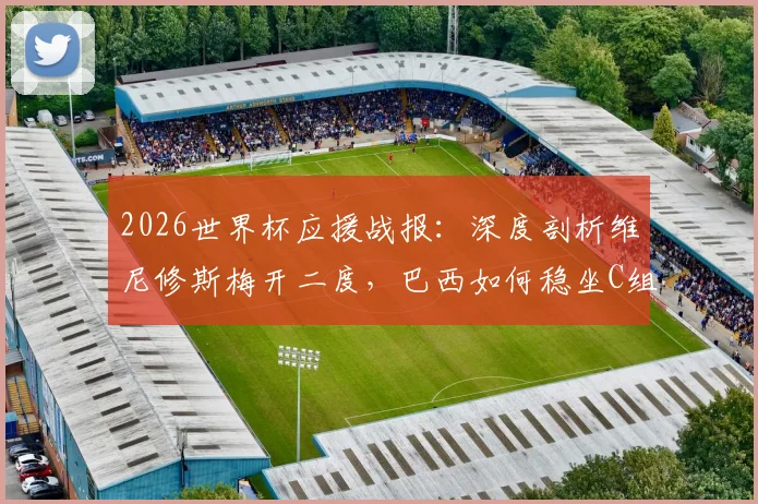 2026世界杯应援战报:深度剖析维尼修斯梅开二度,巴西如何稳坐C组头名出线?