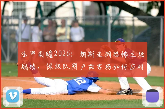 法甲前瞻2026：朗斯坐拥恐怖主场战绩，保级队图卢兹客场如何应对三连败危机？
