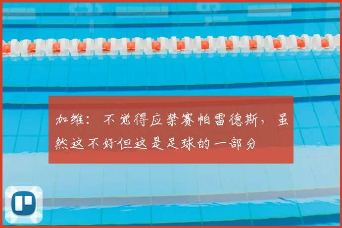 加维:不觉得应禁赛帕雷德斯,虽然这不好但这是足球的一部分