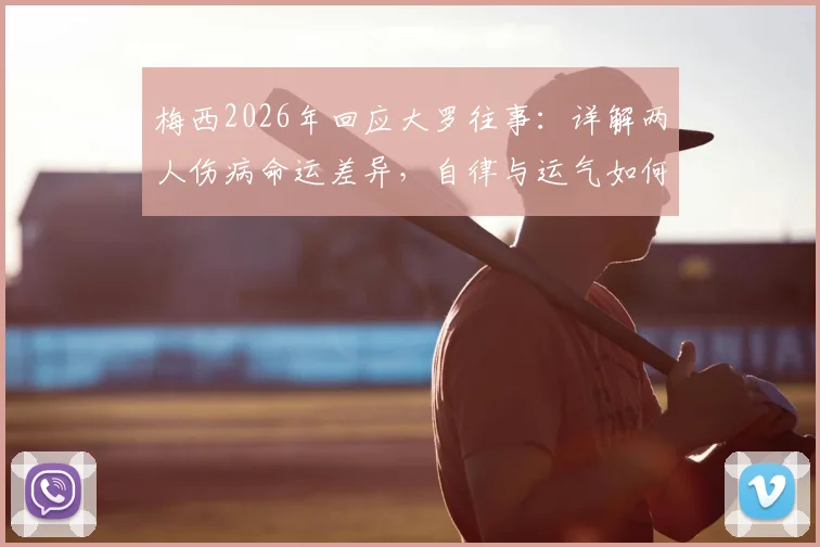 梅西2026年回应大罗往事:详解两人伤病命运差异,自律与运气如何塑造不同生涯轨迹