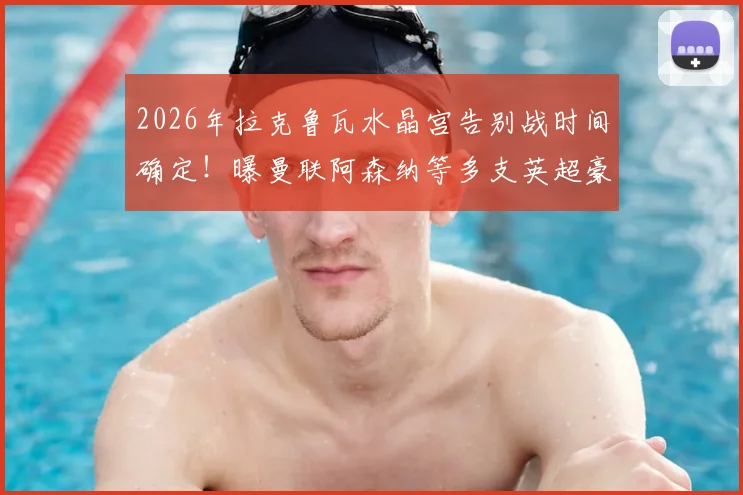 2026年拉克鲁瓦水晶宫告别战时间确定！曝曼联阿森纳等多支英超豪门有意争夺，转会内幕分析