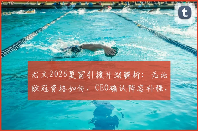 尤文2026夏窗引援计划解析:无论欧冠资格如何,CEO确认阵容补强,DV9续约陷僵局