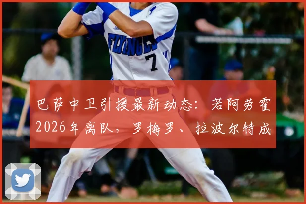 巴萨中卫引援最新动态：若阿劳霍2026年离队，罗梅罗、拉波尔特成重点备选，解析后防补强计划