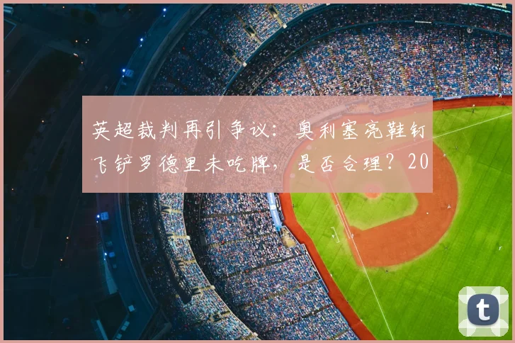 英超裁判再引争议：奥利塞亮鞋钉飞铲罗德里未吃牌，是否合理？2026赛季判罚尺度引热议